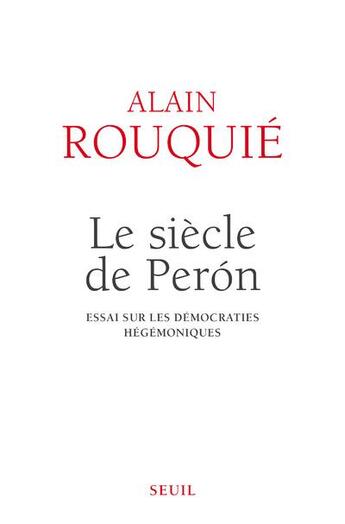 Couverture du livre « Le siècle de Peron ; essai sur les démocraties hégémoniques » de Alain Rouquie aux éditions Seuil