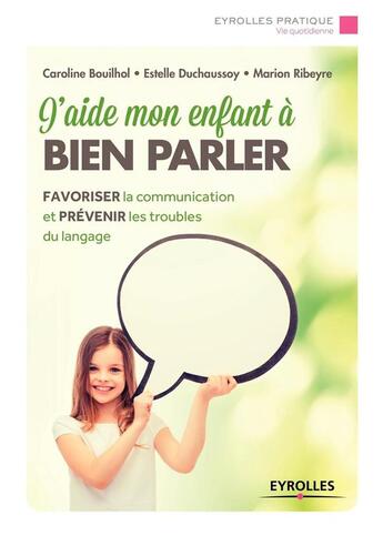 Couverture du livre « J'aide mon enfant à bien parler ; favoriser la communication et prévenir les troubles du langage » de Caroline Bouilhol et Estelle Duchaussoy et Marion Ribeyre aux éditions Eyrolles