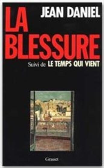 Couverture du livre « La blessure ; le temps qui vient » de Jean Daniel aux éditions Grasset