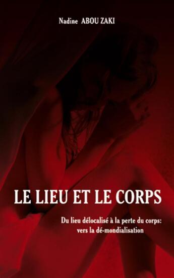 Couverture du livre « Le lieu et le corps ; du lieu délocalisé à la perte du corps : vers la dé-mondialisation » de Nadine Abou Zaki aux éditions L'harmattan