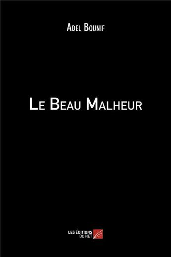 Couverture du livre « Le beau malheur » de Adel Bounif aux éditions Editions Du Net