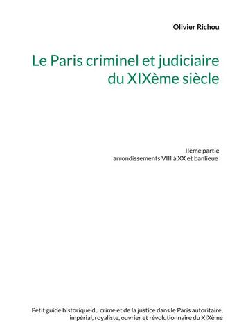 Couverture du livre « Le paris criminel et judiciaire du XIXème siècle t.2 : arrondissements VIII à XX et banlieue » de Richou Olivier aux éditions Books On Demand