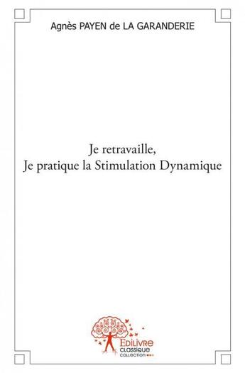 Couverture du livre « Je retravaille, je pratique la stimulation dynamique - osez etre soi, mieux avec soi, mieux avec les » de Agnes Payen De La Ga aux éditions Edilivre