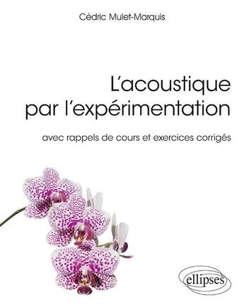 Couverture du livre « L'acoustique par l'expérimentation ; avec rappels de cours et exercices corrigés » de Cedric Mulet-Marquis aux éditions Ellipses