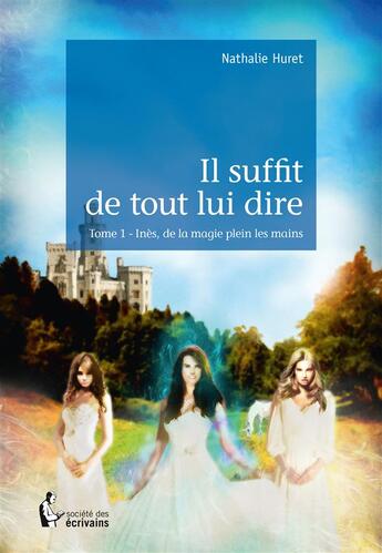 Couverture du livre « Il suffit de tout lui dire t.1 ; Inès, de la magie plein les mains » de Nathalie Huret aux éditions Societe Des Ecrivains