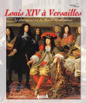 Couverture du livre « Louis XIV à Versailles ; le plus grand roi du monde et son palais » de Jean-Marie Mongin aux éditions Histoire Et Collections