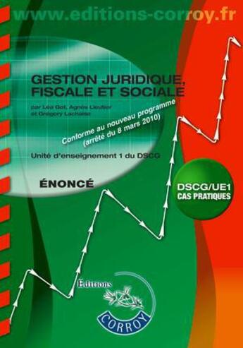 Couverture du livre « Gestion juridique, fiscale, sociale ; énoncé ; unité d'enseignement 1 du DSCG ; cas pratiques (4e édition) » de Lea Got et Gregory Lachaise et Agnes Lieutier aux éditions Corroy