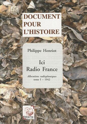 Couverture du livre « Ici Radio France ; allocutions radiophoniques t.1 ; 1942 » de Philippe Henriot aux éditions Deterna