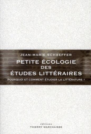 Couverture du livre « Petite écologie des études littéraires ; pourquoi et comment étudier la littérature ? » de Jean-Marie Schaeffer aux éditions Thierry Marchaisse