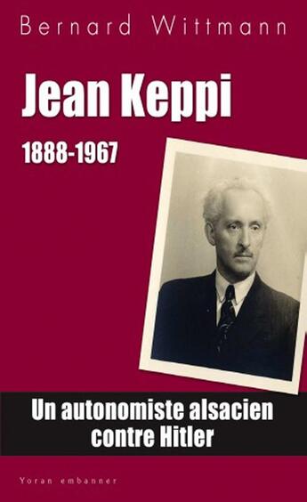 Couverture du livre « Jean Keppi, 1888-1967 ; un autonomiste alsacien contre Hitler » de Bernard Wittman aux éditions Yoran Embanner