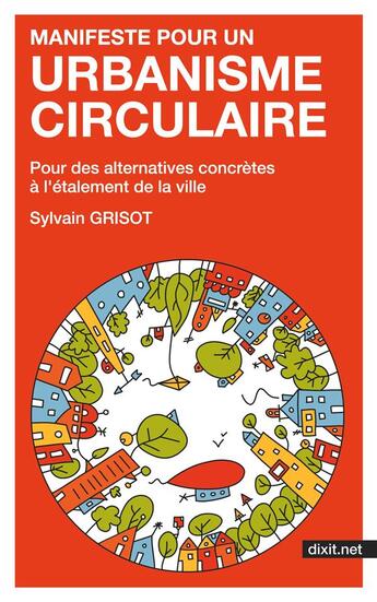 Couverture du livre « Manifeste pour un urbanisme circulaire - pour des alternatives concretes a l'etalement de la ville » de Sylvain Grisot aux éditions Dixit.net