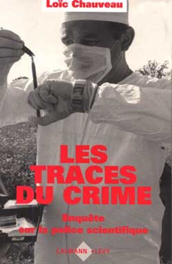 Couverture du livre « Les Traces du crime : Enquête sur la police scientifique » de Loic Chauveau aux éditions Calmann-levy