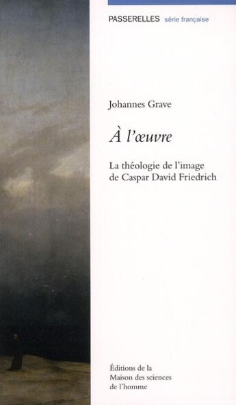 Couverture du livre « À l'oeuvre ; la théorie de l'image de Caspar David Friedrich » de Johannes Grave aux éditions Maison Des Sciences De L'homme