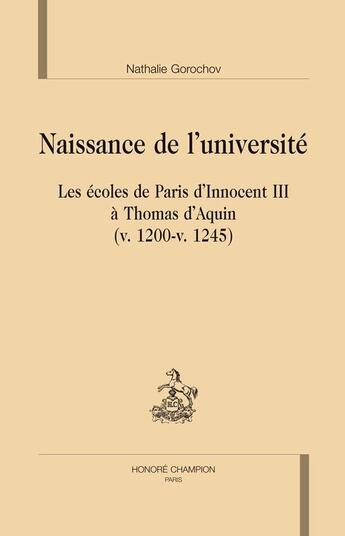 Couverture du livre « Naissance de l'université ; les écoles de Paris d'Innocent III à Thomas d'Aquin ; v.1200-v.1245 » de Nathalie Gorochov aux éditions Honore Champion