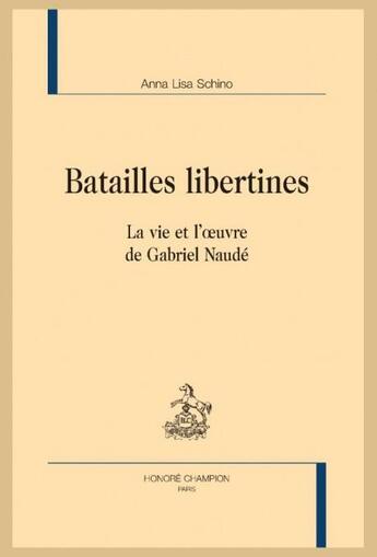 Couverture du livre « Batailles libertines ; la vie et l'oeuvre de Gabriel Naudé » de Anna Lisa Schino aux éditions Honore Champion