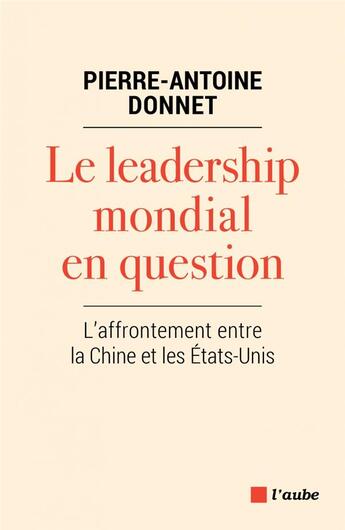 Couverture du livre « Le leadership mondial en question ; l'affrontement entre la Chine et les Etats-Unis » de Pierre-Antoine Donnet aux éditions Editions De L'aube