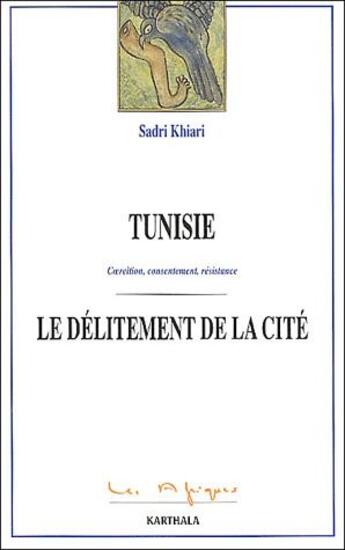 Couverture du livre « Tunisie, le delitement de la cite - coercition, consentement, resistance » de Sadri Khiari aux éditions Karthala