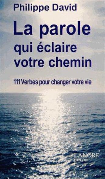 Couverture du livre « La parole qui éclaire votre chemin ; 111 verbes pour changer votre vie » de Philippe David aux éditions Lanore