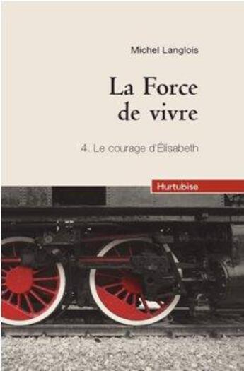 Couverture du livre « La force de vivre Tome 4 ; le courage d'Elizabeth » de Michel Langlois aux éditions Hurtubise