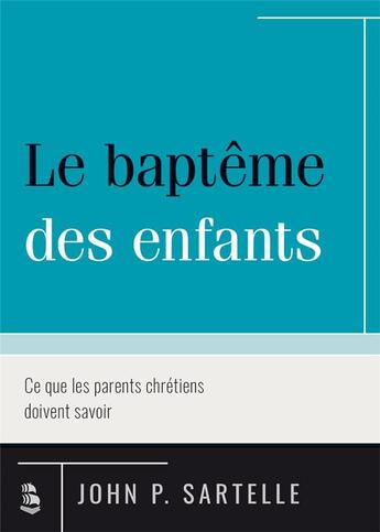 Couverture du livre « Le baptême des enfants ; ce que les parents chrétiens doivent savoir » de John Sartelle aux éditions Publications Chretiennes