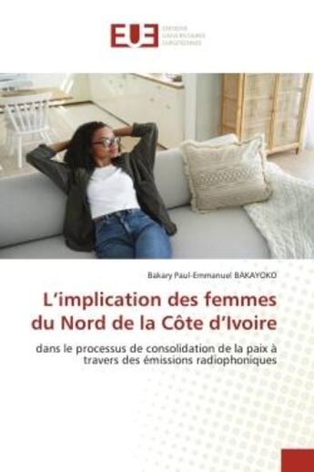 Couverture du livre « L'implication des femmes du nord de la cote d'ivoire - dans le processus de consolidation de la paix » de Bakayoko B-E. aux éditions Editions Universitaires Europeennes