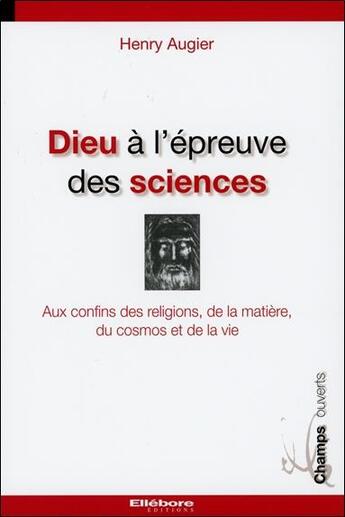 Couverture du livre « Dieu à l'épreuve des sciences ; aux confins des religions, de la matière, du cosmos et de la vie » de Henry Augier aux éditions Ellebore