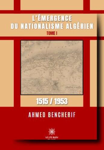 Couverture du livre « L'émergence du nationalisme algérien Tome 1 : 1515/1953 » de Ahmed Bencherif aux éditions Le Lys Bleu