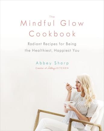 Couverture du livre « THE MINDFUL GLOW COOKBOOK - RADIANT RECIPES FOR BEING THE HEALTHIEST, HAPPIEST YOU » de Abbey Sharp aux éditions Penguin Canada