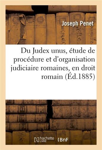 Couverture du livre « Du judex unus, etude de procedure et d'organisation judiciaire romaines, en droit romain » de Penet aux éditions Hachette Bnf