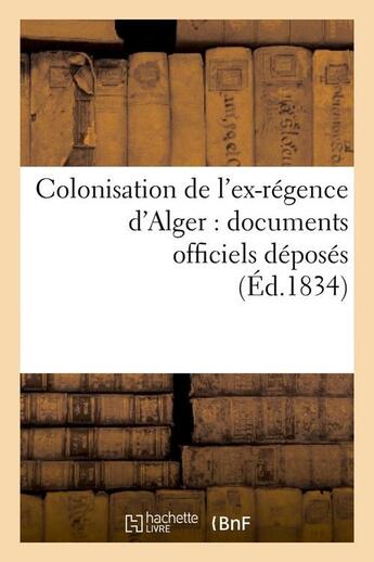 Couverture du livre « Colonisation de l'ex-regence d'alger : documents officiels deposes (ed.1834) » de  aux éditions Hachette Bnf