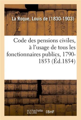 Couverture du livre « Code des pensions civiles, a l'usage de tous les fonctionnaires publics, 1790-1853 - histoire, legis » de La Roque Louis aux éditions Hachette Bnf