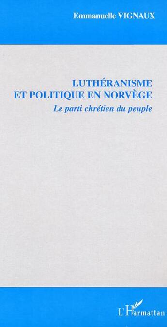 Couverture du livre « Luthéranisme et politique en Norvège : Le parti chrétien du peuple » de Emmanuelle Vignaux aux éditions Editions L'harmattan