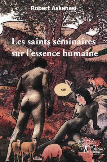 Couverture du livre « Les saints seminaires sur l'essence humaine - petit traite de biologie humaine a l'usage des profane » de Robert Askenasi aux éditions Edilivre