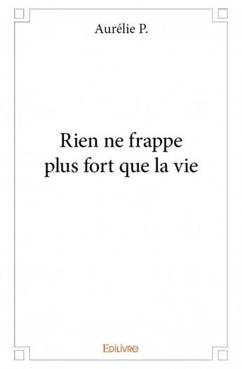 Couverture du livre « Rien ne frappe plus fort que la vie » de Aurelie P. aux éditions Edilivre