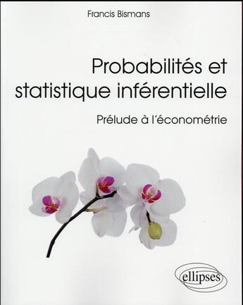 Couverture du livre « Probabilites et statistique inferentielle - prelude a l econometrie » de Bismans Francis aux éditions Ellipses