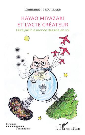 Couverture du livre « Hayao Miyazaki et l'acte créateur ; faire jaillir le monde dessine en soi » de Trouillard Emmanuel aux éditions L'harmattan