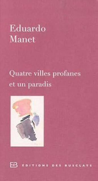 Couverture du livre « Quatre villes profanes et un paradis » de Eduardo Manet aux éditions Des Busclats