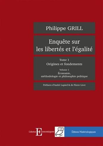 Couverture du livre « Enquête sur les libertés et l'égalité t.1 ; origines et fondements t.1 ; économie, méthodologie » de Grill Philippe aux éditions Editions Matériologiques