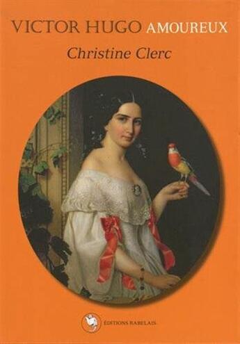Couverture du livre « Victor Hugo amoureux » de Christine Clerc aux éditions Editions Rabelais