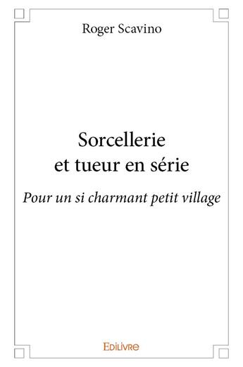 Couverture du livre « Sorcellerie et tueur en serie - pour un si charmant petit village » de Scavino Roger aux éditions Edilivre