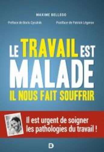 Couverture du livre « Le travail est malade, il nous fait souffrir : il est urgent de soigner les pathologies du travail ! » de Maxime Bellego aux éditions De Boeck Superieur