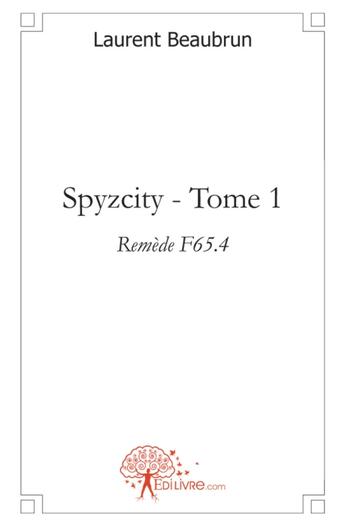 Couverture du livre « Spyzcity Tome 1 ; remède F65.4 » de Laurent Beaubrun aux éditions Edilivre