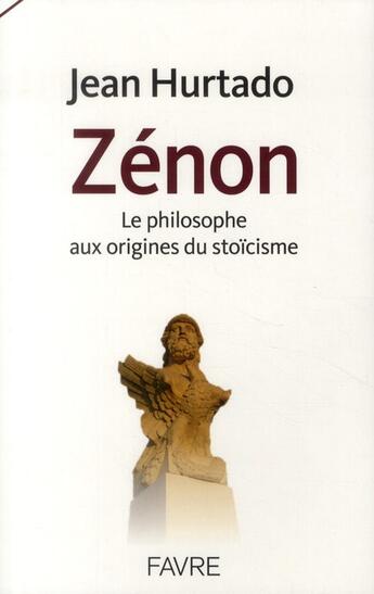 Couverture du livre « Zénon ; le philosophe aux origines du stoïcisme » de Jean Hurtado aux éditions Favre