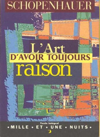 Couverture du livre « L'art d'avoir toujours raison - la dialectique eristique » de Schopenhauer/Raymond aux éditions Mille Et Une Nuits