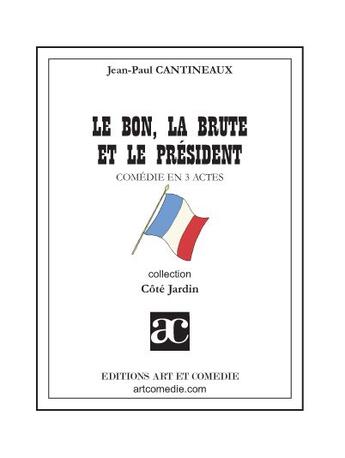 Couverture du livre « Le bon, la brute et le président ; comédie en 3 actes » de Jean-Paul Cantineaux aux éditions Art Et Comedie