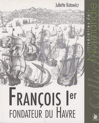 Couverture du livre « François 1er ; fondateur du Havre » de Juliette Kotowicz aux éditions Ysec