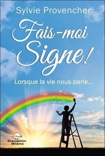 Couverture du livre « Fais-moi signe ! lorsque la vie nous parle... » de Sylvie Provencher aux éditions Dauphin Blanc