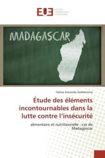 Couverture du livre « Étude des éléments incontournables dans la lutte contre l'insécurité : alimentaire et nutritionnelle : cas de Madagascar » de Tahina Amiantôs Andrianirina aux éditions Editions Universitaires Europeennes