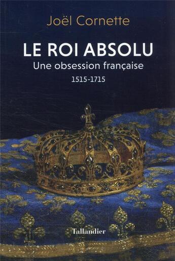 Couverture du livre « Le roi absolu : une obsession française, 1515-1715 » de Joel Cornette aux éditions Tallandier