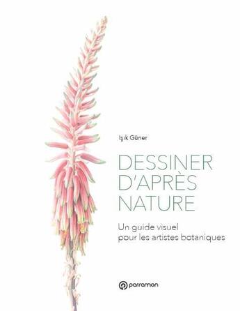 Couverture du livre « Dessiner d'après nature ; un guide visuel pour les artistes botaniques » de Isik Guner aux éditions Parramon